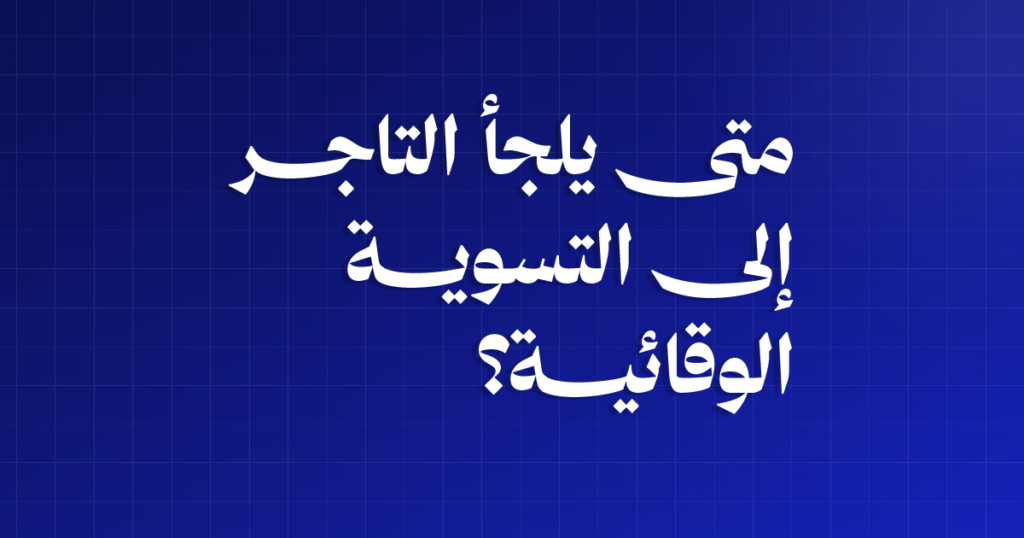 متى يلجأ التاجر إلى التسوية الوقائية؟ خمس علامات لا تتجاهلها